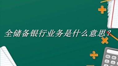 全储备银行业务来源于哪里？有什么含义吗？-老茶馆万事