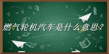 燃气轮机汽车来源于哪里？有什么含义吗？-老茶馆万事