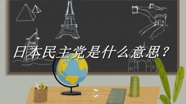 日本民主党来源于哪里？有什么含义吗？-老茶馆万事