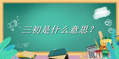 三初是什么梗_来源/含义/常用方式-老茶馆万事