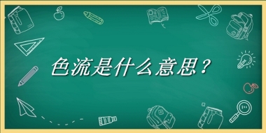 色流是什么梗_来源/含义/常用方式-老茶馆万事