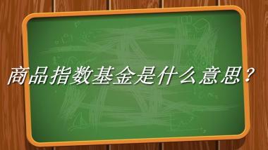 商品指数基金来源于哪里？有什么含义吗？-老茶馆万事