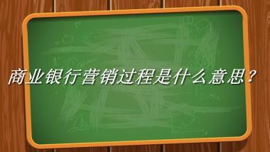 商业银行营销过程来源于哪里？有什么含义吗？-老茶馆万事