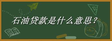 石油贷款来源于哪里？有什么含义吗？-老茶馆万事