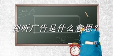 视听广告来源于哪里？有什么含义吗？-老茶馆万事