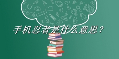 手机忍者来源于哪里？有什么含义吗？-老茶馆万事