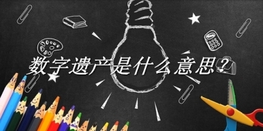 数字遗产来源于哪里？有什么含义吗？-老茶馆万事