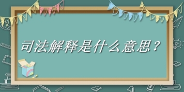 司法解释来源于哪里？有什么含义吗？-老茶馆万事