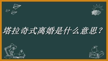 塔拉奇式离婚来源于哪里？有什么含义吗？-老茶馆万事