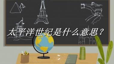 太平洋世纪来源于哪里？有什么含义吗？-老茶馆万事