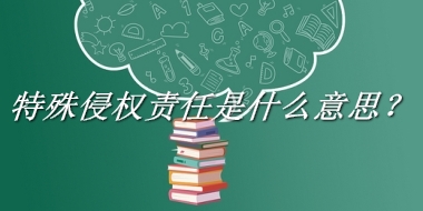 特殊侵权责任来源于哪里？有什么含义吗？-老茶馆万事