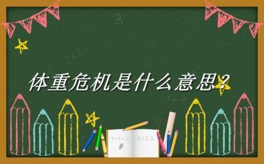 体重危机来源于哪里？有什么含义吗？-我的学习汇总