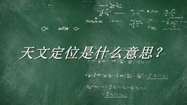 天文定位来源于哪里？有什么含义吗？-老茶馆万事