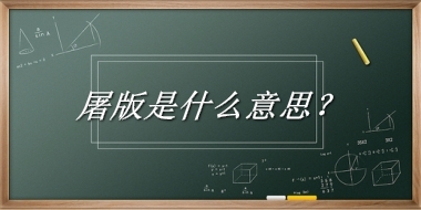 屠版来源于哪里？有什么含义吗？-老茶馆万事