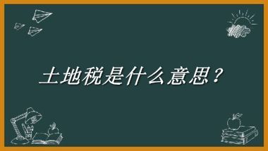 土地税来源于哪里？有什么含义吗？-老茶馆万事