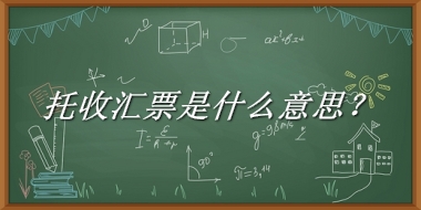 托收汇票来源于哪里？有什么含义吗？-老茶馆万事