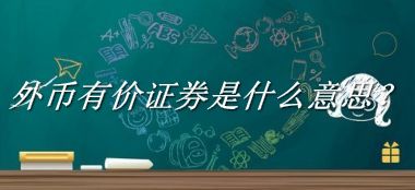 外币有价证券来源于哪里？有什么含义吗？-我的学习汇总