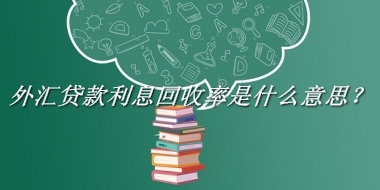 外汇贷款利息回收率来源于哪里？有什么含义吗？-老茶馆万事