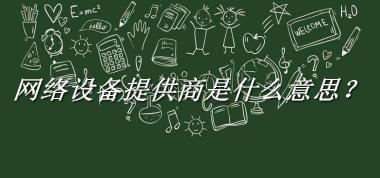 网络设备提供商来源于哪里？有什么含义吗？-老茶馆万事