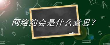 网络约会来源于哪里？有什么含义吗？-老茶馆万事