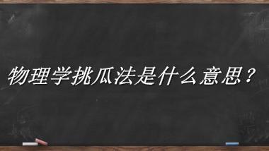 物理学挑瓜法是什么梗_来源/含义/常用方式-老茶馆万事