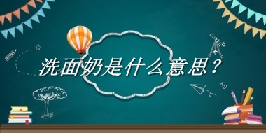 洗面奶来源于哪里？有什么含义吗？-老茶馆万事