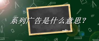 系列广告来源于哪里？有什么含义吗？-老茶馆万事