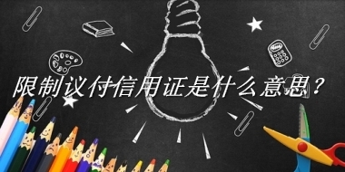 限制议付信用证是什么梗_来源/含义/常用方式-老茶馆万事