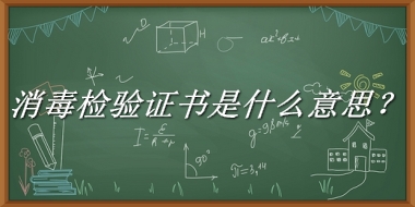 消毒检验证书来源于哪里？有什么含义吗？-老茶馆万事