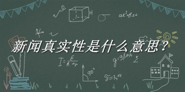 新闻真实性来源于哪里？有什么含义吗？-老茶馆万事