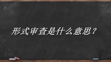 形式审查是什么梗_来源/含义/常用方式-老茶馆万事