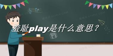 羞耻play是什么梗_来源/含义/常用方式-老茶馆万事