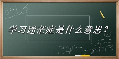 学习迷茫症来源于哪里？有什么含义吗？-老茶馆万事