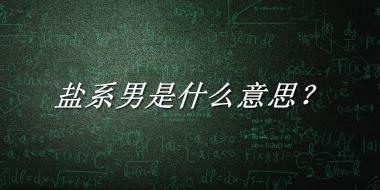 盐系男来源于哪里？有什么含义吗？-老茶馆万事