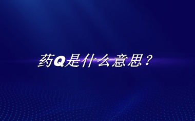 药Q来源于哪里？有什么含义吗？-老茶馆万事