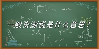 一般资源税来源于哪里？有什么含义吗？-老茶馆万事