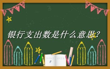 银行支出数来源于哪里？有什么含义吗？-老茶馆万事