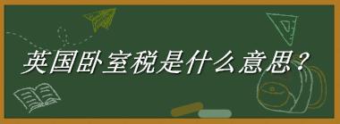 英国卧室税来源于哪里？有什么含义吗？-老茶馆万事