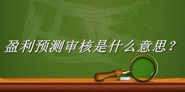 盈利预测审核来源于哪里？有什么含义吗？-老茶馆万事