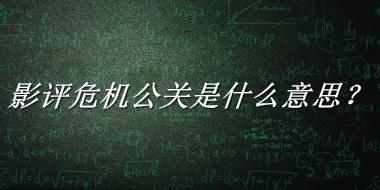 影评危机公关来源于哪里？有什么含义吗？-老茶馆万事