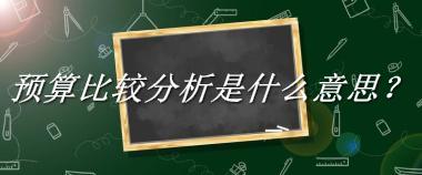 预算比较分析是什么梗_来源/含义/常用方式-老茶馆万事