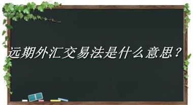 远期外汇交易法来源于哪里？有什么含义吗？-老茶馆万事