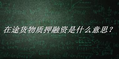 在途货物质押融资来源于哪里？有什么含义吗？-老茶馆万事