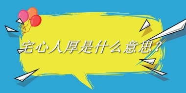 宅心人厚来源于哪里？有什么含义吗？-老茶馆万事