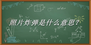 照片炸弹来源于哪里？有什么含义吗？-老茶馆万事