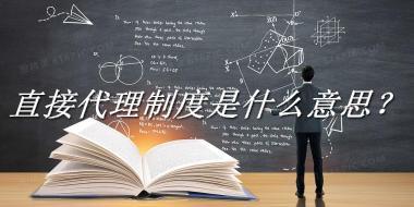 直接代理制度来源于哪里？有什么含义吗？-我的学习汇总