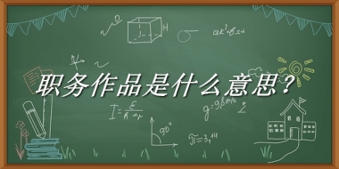 职务作品来源于哪里？有什么含义吗？-老茶馆万事