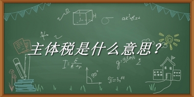 主体税来源于哪里？有什么含义吗？-老茶馆万事