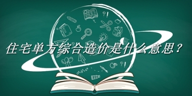 住宅单方综合造价来源于哪里？有什么含义吗？-我的学习汇总