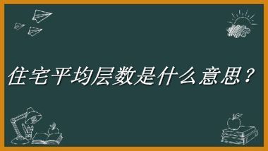 住宅平均层数来源于哪里？有什么含义吗？-老茶馆万事